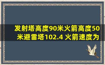 发射塔高度90米火箭高度50 米避雷塔102.4 火箭速度为